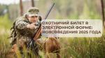 ОХОТНИЧИЙ БИЛЕТ В ЭЛЕКТРОННОЙ ФОРМЕ:  НОВОВВЕДЕНИЯ 2025 ГОДА