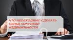 ЧТО НЕОБХОДИМО СДЕЛАТЬ ПЕРЕД ПОКУПКОЙ НЕДВИЖИМОСТИ?
